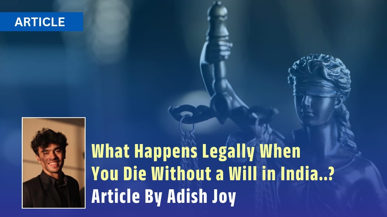 What Happens Legally When You Die Without a Will in India……?; Article By Adish Joy