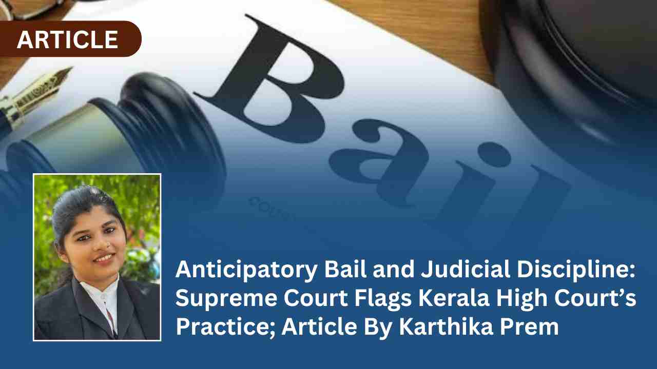 Anticipatory Bail and Judicial Discipline: Supreme Court Flags Kerala High Court’s Practice; Article By Karthika Prem