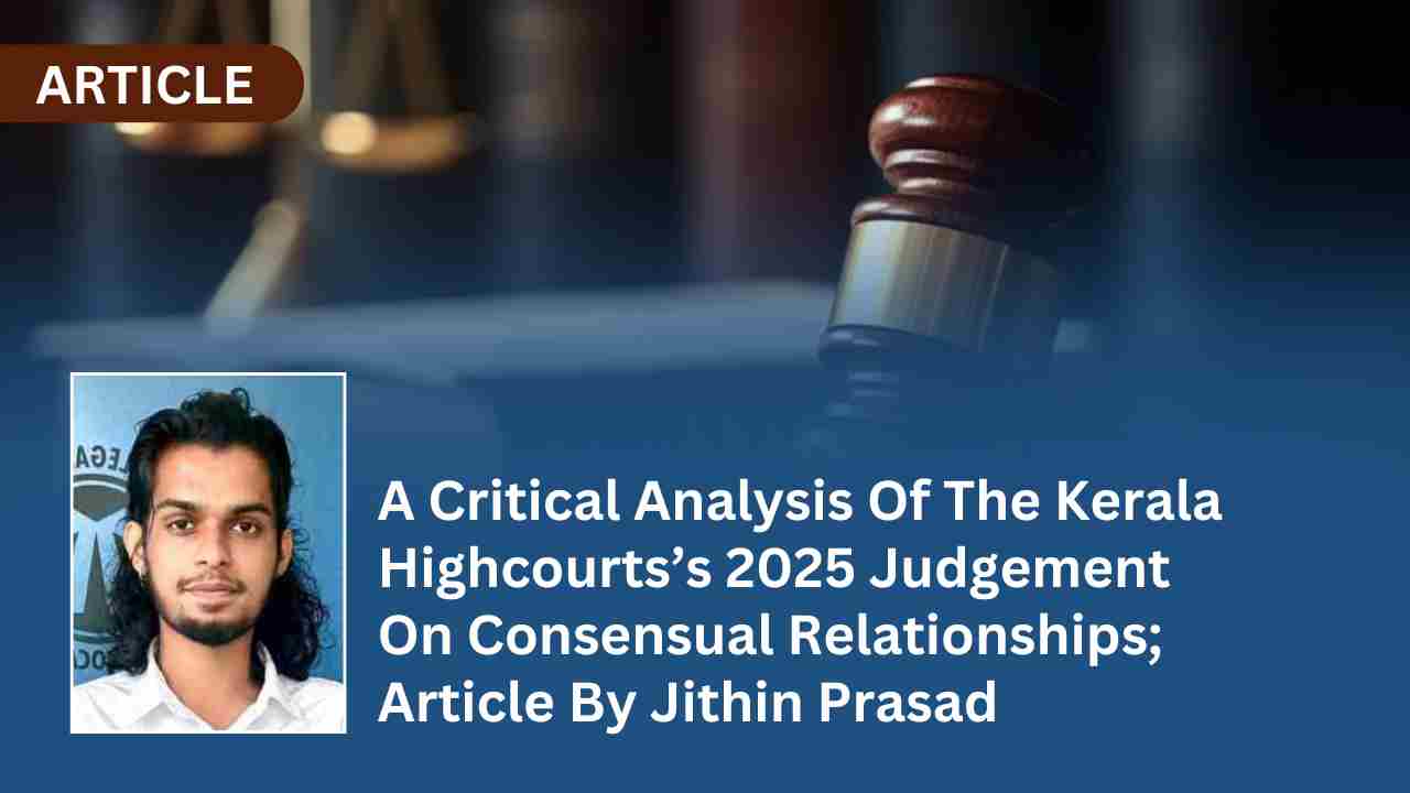 A Critical Analysis Of The Kerala Highcourts’s 2025 Judgement On Consensual Relationships; Article By Jithin Prasad